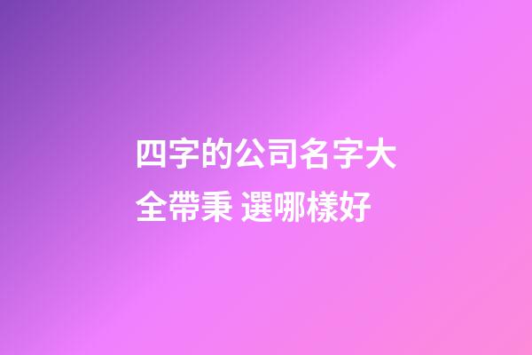 四字的公司名字大全帶秉 選哪樣好-第1張-公司起名-玄機派